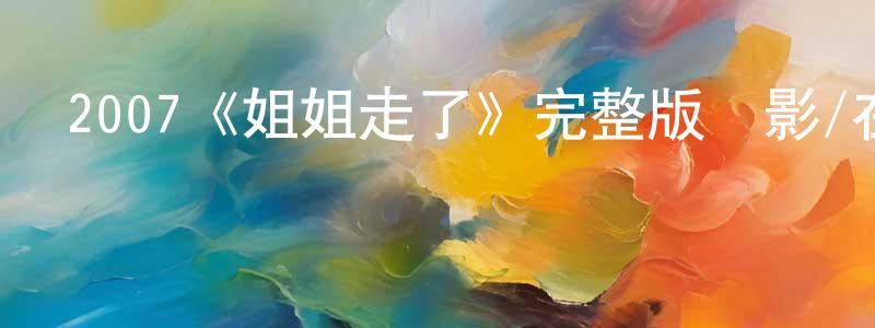 曹俊俊的動漫綜藝大全,2007《姐姐走了》完整版電影/在線觀看/百度云-美劇天堂